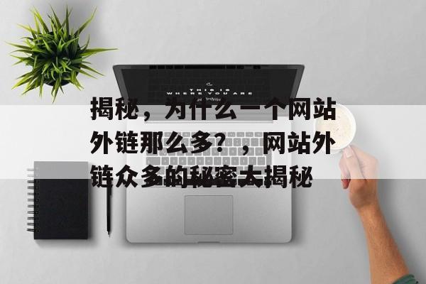 揭秘，为什么一个网站外链那么多？，网站外链众多的秘密大揭秘