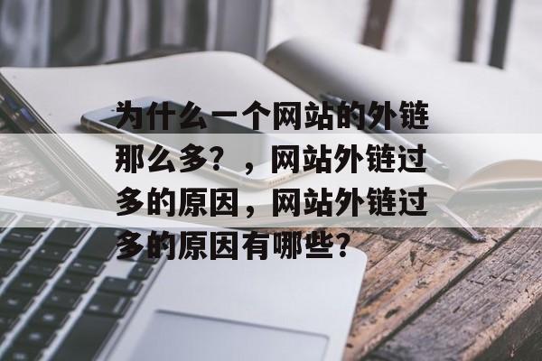 为什么一个网站的外链那么多？，网站外链过多的原因，网站外链过多的原因有哪些？