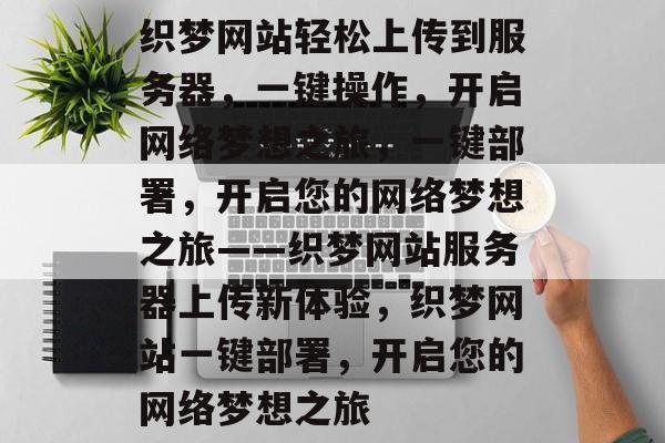 织梦网站轻松上传到服务器，一键操作，开启网络梦想之旅，一键部署，开启您的网络梦想之旅——织梦网站服务器上传新体验，织梦网站一键部署，开启您的网络梦想之旅