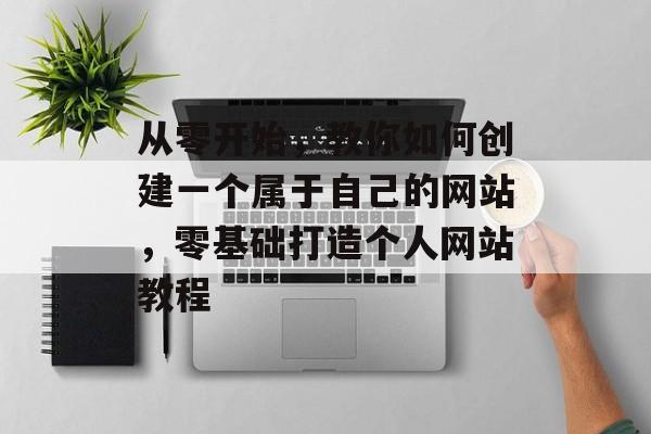从零开始，教你如何创建一个属于自己的网站，零基础打造个人网站教程