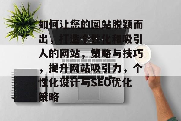 如何让您的网站脱颖而出，打造个性化和吸引人的网站，策略与技巧，提升网站吸引力，个性化设计与SEO优化策略