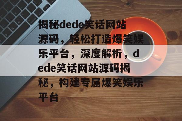 揭秘dede笑话网站源码，轻松打造爆笑娱乐平台，深度解析，dede笑话网站源码揭秘，构建专属爆笑娱乐平台