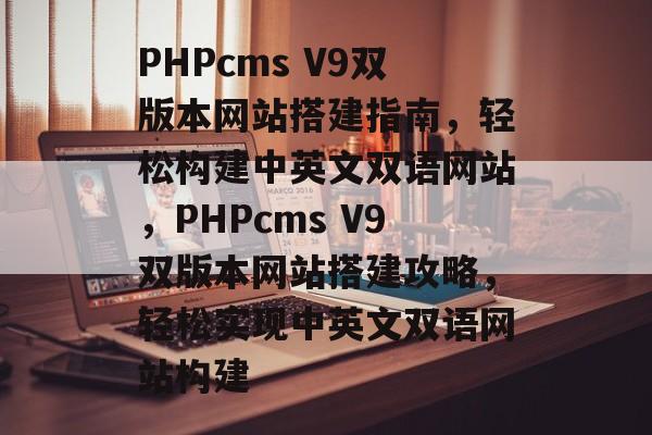 PHPcms V9双版本网站搭建指南，轻松构建中英文双语网站，PHPcms V9双版本网站搭建攻略，轻松实现中英文双语网站构建