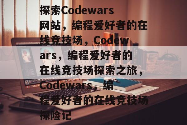 探索Codewars网站，编程爱好者的在线竞技场，Codewars，编程爱好者的在线竞技场探索之旅，Codewars，编程爱好者的在线竞技场探险记