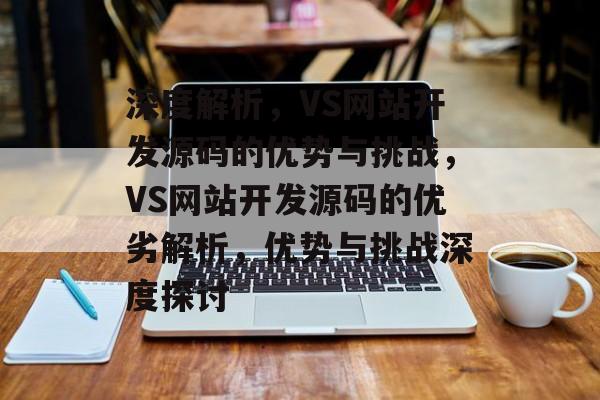 深度解析，VS网站开发源码的优势与挑战，VS网站开发源码的优劣解析，优势与挑战深度探讨