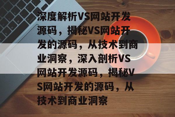 深度解析VS网站开发源码，揭秘VS网站开发的源码，从技术到商业洞察，深入剖析VS网站开发源码，揭秘VS网站开发的源码，从技术到商业洞察