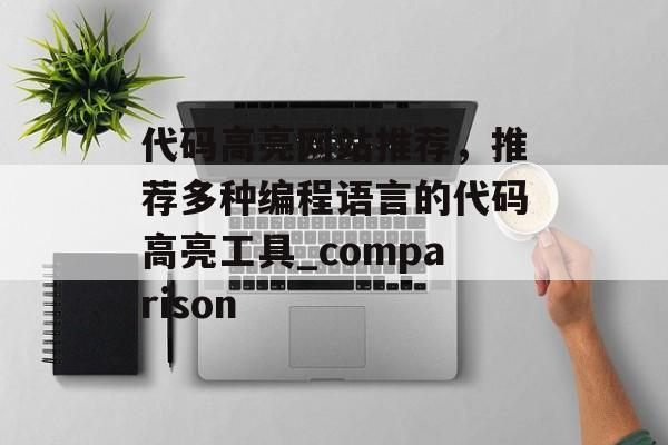 代码高亮网站推荐，推荐多种编程语言的代码高亮工具_comparison