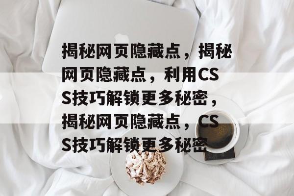 揭秘网页隐藏点，揭秘网页隐藏点，利用CSS技巧解锁更多秘密，揭秘网页隐藏点，CSS技巧解锁更多秘密