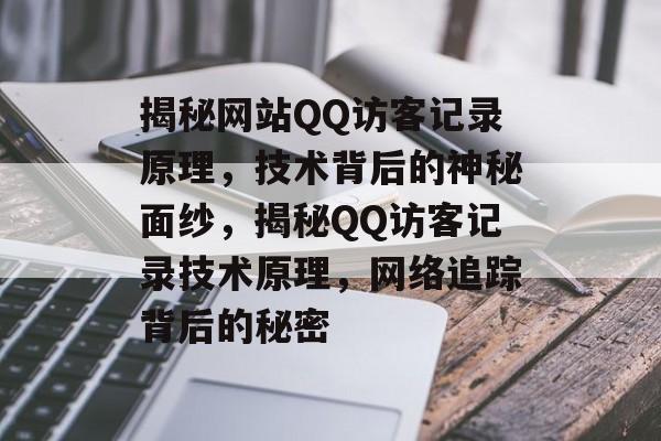 揭秘网站QQ访客记录原理，技术背后的神秘面纱，揭秘QQ访客记录技术原理，网络追踪背后的秘密