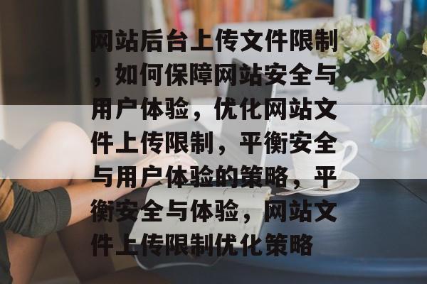 网站后台上传文件限制，如何保障网站安全与用户体验，优化网站文件上传限制，平衡安全与用户体验的策略，平衡安全与体验，网站文件上传限制优化策略
