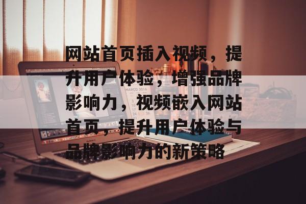 网站首页插入视频，提升用户体验，增强品牌影响力，视频嵌入网站首页，提升用户体验与品牌影响力的新策略