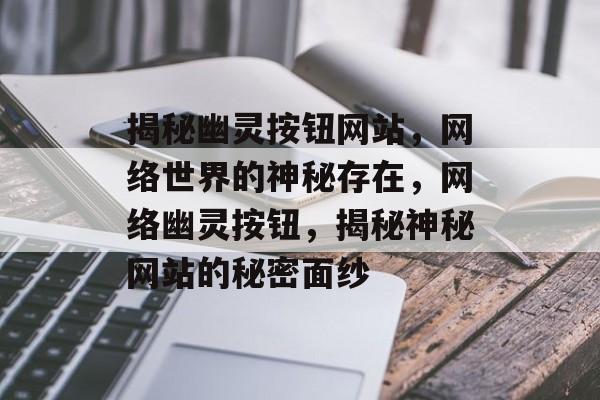 揭秘幽灵按钮网站，网络世界的神秘存在，网络幽灵按钮，揭秘神秘网站的秘密面纱