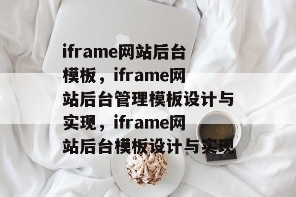 iframe网站后台模板，iframe网站后台管理模板设计与实现，iframe网站后台模板设计与实现