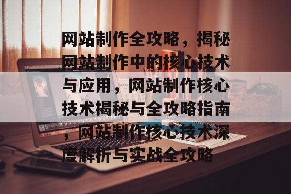 网站制作全攻略，揭秘网站制作中的核心技术与应用，网站制作核心技术揭秘与全攻略指南，网站制作核心技术深度解析与实战全攻略