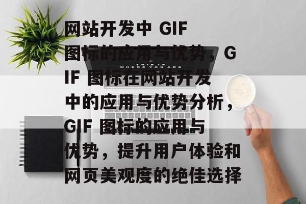 网站开发中 GIF 图标的应用与优势，GIF 图标在网站开发中的应用与优势分析，GIF 图标的应用与优势，提升用户体验和网页美观度的绝佳选择
