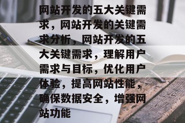 网站开发的五大关键需求，网站开发的关键需求分析，网站开发的五大关键需求，理解用户需求与目标，优化用户体验，提高网站性能，确保数据安全，增强网站功能