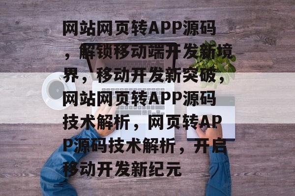 网站网页转APP源码，解锁移动端开发新境界，移动开发新突破，网站网页转APP源码技术解析，网页转APP源码技术解析，开启移动开发新纪元