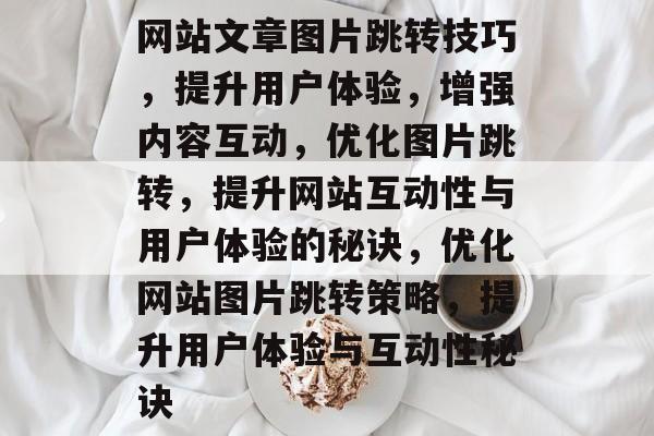 网站文章图片跳转技巧，提升用户体验，增强内容互动，优化图片跳转，提升网站互动性与用户体验的秘诀，优化网站图片跳转策略，提升用户体验与互动性秘诀