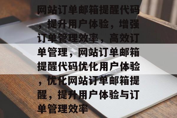 网站订单邮箱提醒代码，提升用户体验，增强订单管理效率，高效订单管理，网站订单邮箱提醒代码优化用户体验，优化网站订单邮箱提醒，提升用户体验与订单管理效率