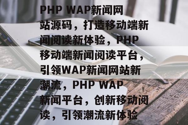 PHP WAP新闻网站源码，打造移动端新闻阅读新体验，PHP移动端新闻阅读平台，引领WAP新闻网站新潮流，PHP WAP新闻平台，创新移动阅读，引领潮流新体验