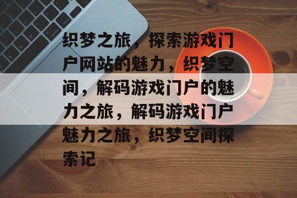 织梦之旅，探索游戏门户网站的魅力，织梦空间，解码游戏门户的魅力之旅，解码游戏门户魅力之旅，织梦空间探索记