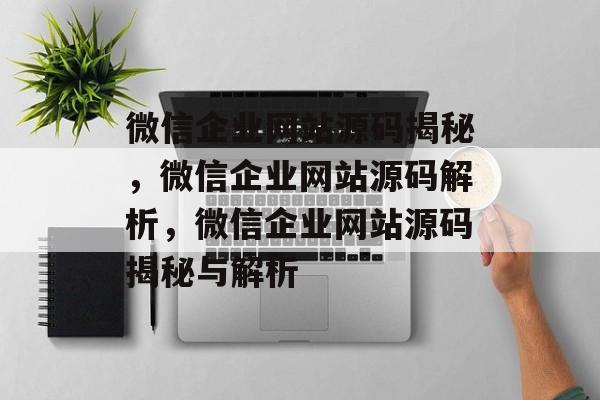微信企业网站源码揭秘，微信企业网站源码解析，微信企业网站源码揭秘与解析