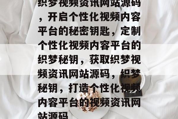 织梦视频资讯网站源码，开启个性化视频内容平台的秘密钥匙，定制个性化视频内容平台的织梦秘钥，获取织梦视频资讯网站源码，织梦秘钥，打造个性化视频内容平台的视频资讯网站源码