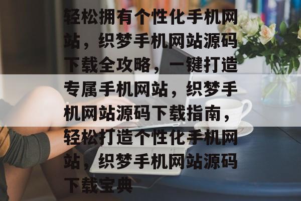 轻松拥有个性化手机网站，织梦手机网站源码下载全攻略，一键打造专属手机网站，织梦手机网站源码下载指南，轻松打造个性化手机网站，织梦手机网站源码下载宝典