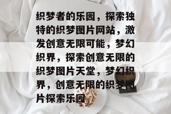 织梦者的乐园，探索独特的织梦图片网站，激发创意无限可能，梦幻织界，探索创意无限的织梦图片天堂，梦幻织界，创意无限的织梦图片探索乐园