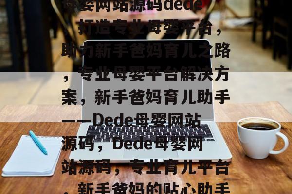 母婴网站源码dede，打造专业母婴平台，助力新手爸妈育儿之路，专业母婴平台解决方案，新手爸妈育儿助手——Dede母婴网站源码，Dede母婴网站源码，专业育儿平台，新手爸妈的贴心助手