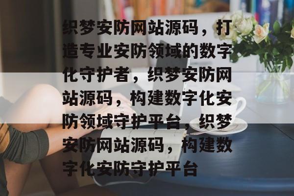 织梦安防网站源码，打造专业安防领域的数字化守护者，织梦安防网站源码，构建数字化安防领域守护平台，织梦安防网站源码，构建数字化安防守护平台