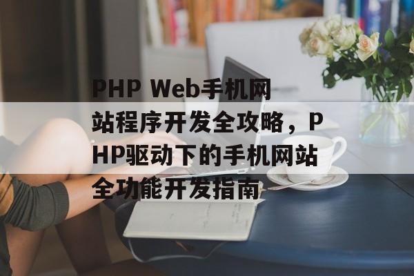 PHP Web手机网站程序开发全攻略，PHP驱动下的手机网站全功能开发指南
