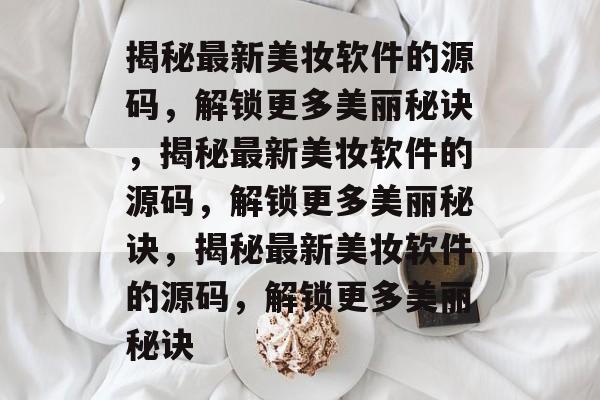 揭秘最新美妆软件的源码，解锁更多美丽秘诀，揭秘最新美妆软件的源码，解锁更多美丽秘诀，揭秘最新美妆软件的源码，解锁更多美丽秘诀