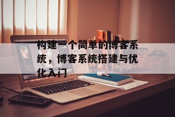构建一个简单的博客系统，博客系统搭建与优化入门