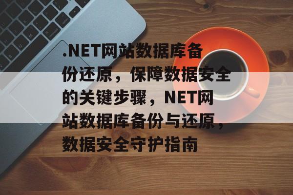 .NET网站数据库备份还原，保障数据安全的关键步骤，NET网站数据库备份与还原，数据安全守护指南
