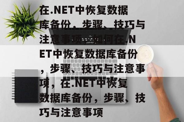在.NET中恢复数据库备份，步骤、技巧与注意事项，如何在.NET中恢复数据库备份，步骤、技巧与注意事项，在.NET中恢复数据库备份，步骤、技巧与注意事项