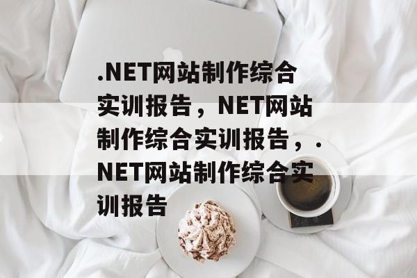 .NET网站制作综合实训报告，NET网站制作综合实训报告，.NET网站制作综合实训报告