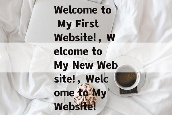 Welcome to My First Website!，Welcome to My New Website!，Welcome to My Website!