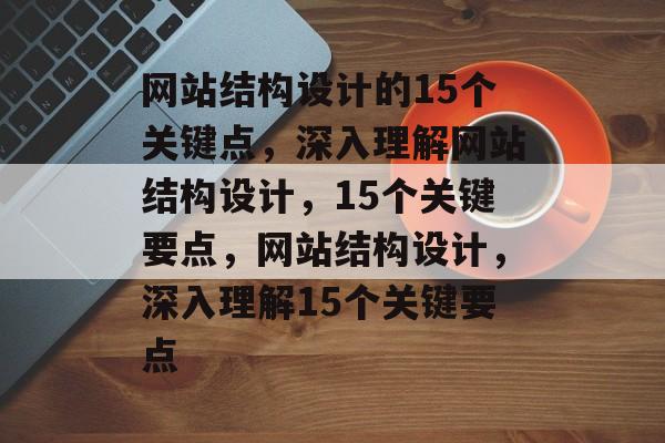 网站结构设计的15个关键点，深入理解网站结构设计，15个关键要点，网站结构设计，深入理解15个关键要点