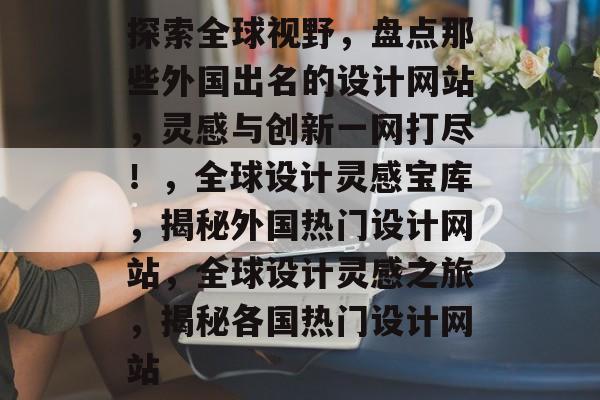 探索全球视野，盘点那些外国出名的设计网站，灵感与创新一网打尽！，全球设计灵感宝库，揭秘外国热门设计网站，全球设计灵感之旅，揭秘各国热门设计网站