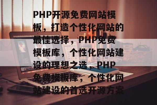 PHP开源免费网站模板，打造个性化网站的最佳选择，PHP免费模板库，个性化网站建设的理想之选，PHP免费模板库，个性化网站建设的首选开源方案