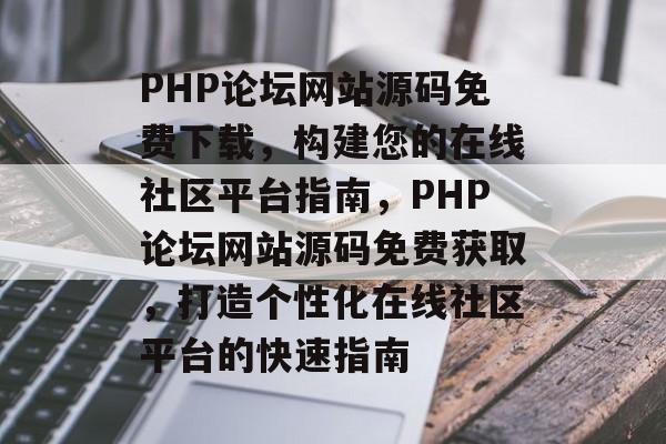 PHP论坛网站源码免费下载，构建您的在线社区平台指南，PHP论坛网站源码免费获取，打造个性化在线社区平台的快速指南