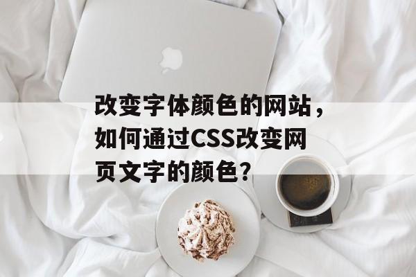 改变字体颜色的网站，如何通过CSS改变网页文字的颜色？