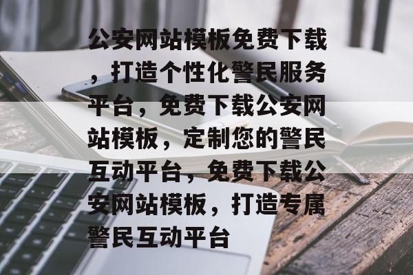 公安网站模板免费下载，打造个性化警民服务平台，免费下载公安网站模板，定制您的警民互动平台，免费下载公安网站模板，打造专属警民互动平台