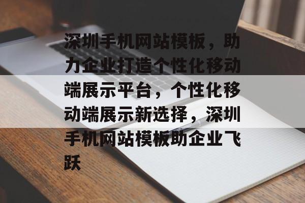 深圳手机网站模板，助力企业打造个性化移动端展示平台，个性化移动端展示新选择，深圳手机网站模板助企业飞跃