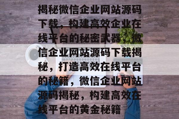 揭秘微信企业网站源码下载，构建高效企业在线平台的秘密武器，微信企业网站源码下载揭秘，打造高效在线平台的秘籍，微信企业网站源码揭秘，构建高效在线平台的黄金秘籍