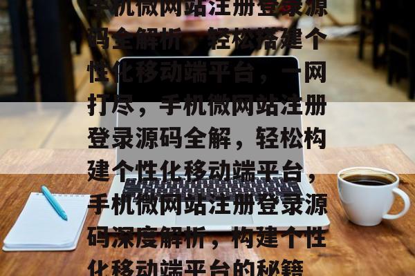 手机微网站注册登录源码全解析，轻松搭建个性化移动端平台，一网打尽，手机微网站注册登录源码全解，轻松构建个性化移动端平台，手机微网站注册登录源码深度解析，构建个性化移动端平台的秘籍