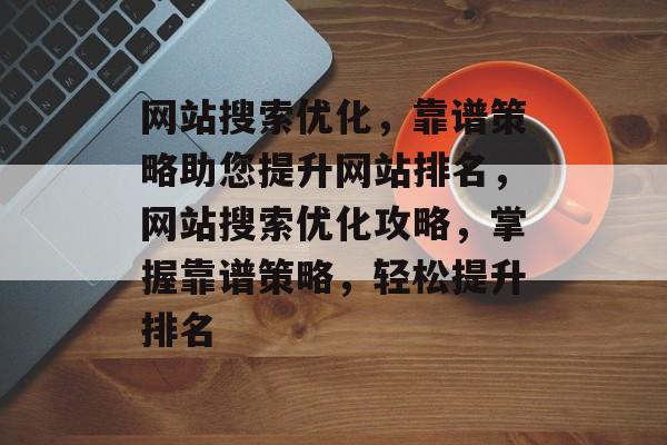 网站搜索优化，靠谱策略助您提升网站排名，网站搜索优化攻略，掌握靠谱策略，轻松提升排名