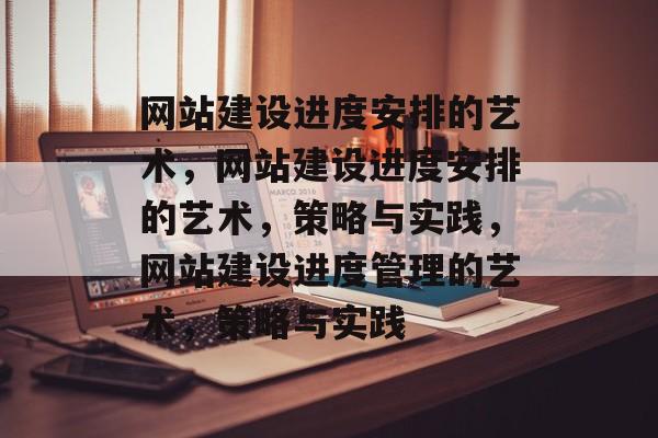 网站建设进度安排的艺术，网站建设进度安排的艺术，策略与实践，网站建设进度管理的艺术，策略与实践