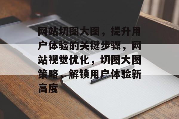 网站切图大图，提升用户体验的关键步骤，网站视觉优化，切图大图策略，解锁用户体验新高度
